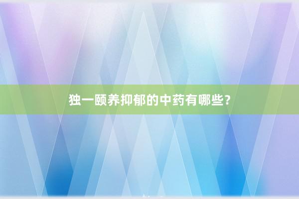 独一颐养抑郁的中药有哪些？